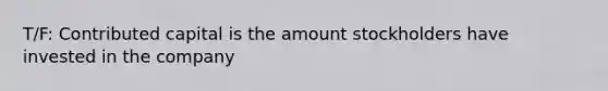 T/F: Contributed capital is the amount stockholders have invested in the company