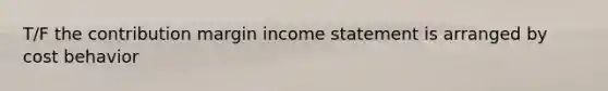 T/F the contribution margin <a href='https://www.questionai.com/knowledge/kCPMsnOwdm-income-statement' class='anchor-knowledge'>income statement</a> is arranged by <a href='https://www.questionai.com/knowledge/kfOPnf7j39-cost-behavior' class='anchor-knowledge'>cost behavior</a>