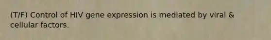 (T/F) Control of HIV gene expression is mediated by viral & cellular factors.