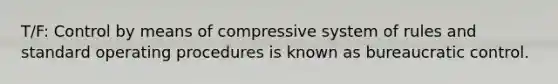 T/F: Control by means of compressive system of rules and standard operating procedures is known as bureaucratic control.