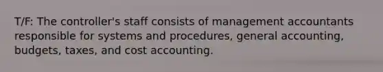 T/F: The controller's staff consists of management accountants responsible for systems and procedures, general accounting, budgets, taxes, and <a href='https://www.questionai.com/knowledge/kx82pX5G15-cost-accounting' class='anchor-knowledge'>cost accounting</a>.