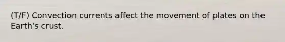 (T/F) Convection currents affect the movement of plates on the Earth's crust.