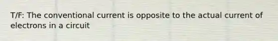 T/F: The conventional current is opposite to the actual current of electrons in a circuit