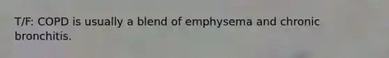 T/F: COPD is usually a blend of emphysema and chronic bronchitis.
