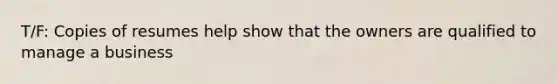 T/F: Copies of resumes help show that the owners are qualified to manage a business