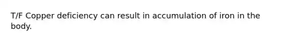 T/F Copper deficiency can result in accumulation of iron in the body.