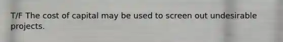 T/F The cost of capital may be used to screen out undesirable projects.