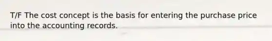 T/F The cost concept is the basis for entering the purchase price into the accounting records.