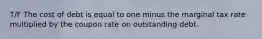 T/F The cost of debt is equal to one minus the marginal tax rate multiplied by the coupon rate on outstanding debt.