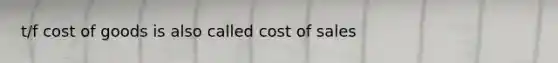 t/f cost of goods is also called cost of sales