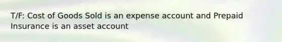 T/F: Cost of Goods Sold is an expense account and Prepaid Insurance is an asset account