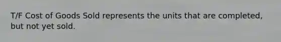 T/F Cost of Goods Sold represents the units that are​ completed, but not yet sold.