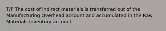 T/F The cost of indirect materials is transferred out of the Manufacturing Overhead account and accumulated in the Raw Materials Inventory account