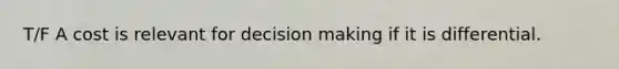 T/F A cost is relevant for decision making if it is differential.