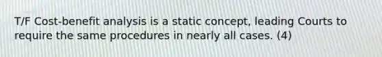 T/F Cost-benefit analysis is a static concept, leading Courts to require the same procedures in nearly all cases. (4)