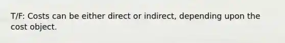 T/F: Costs can be either direct or​ indirect, depending upon the cost object.