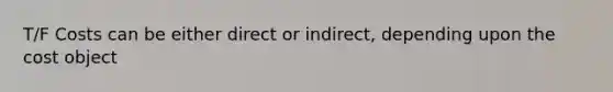 T/F Costs can be either direct or​ indirect, depending upon the cost object