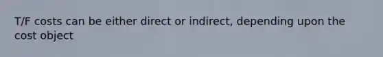 T/F costs can be either direct or indirect, depending upon the cost object