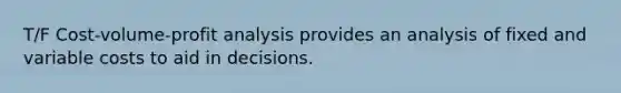 T/F Cost-volume-profit analysis provides an analysis of fixed and variable costs to aid in decisions.