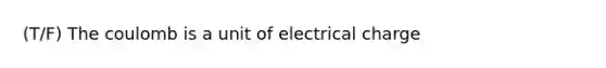 (T/F) The coulomb is a unit of electrical charge