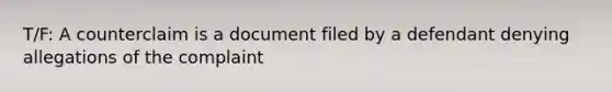 T/F: A counterclaim is a document filed by a defendant denying allegations of the complaint