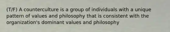 (T/F) A counterculture is a group of individuals with a unique pattern of values and philosophy that is consistent with the organization's dominant values and philosophy