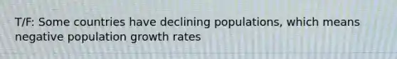 T/F: Some countries have declining populations, which means negative population growth rates