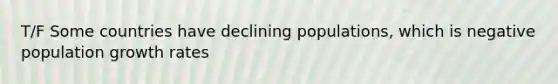 T/F Some countries have declining populations, which is negative population growth rates