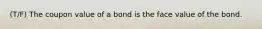 (T/F) The coupon value of a bond is the face value of the bond.