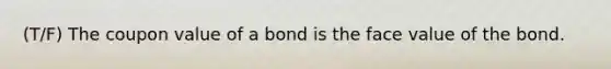 (T/F) The coupon value of a bond is the face value of the bond.