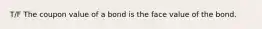 T/F The coupon value of a bond is the face value of the bond.