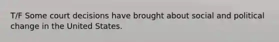 T/F Some court decisions have brought about social and political change in the United States.