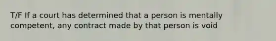 T/F If a court has determined that a person is mentally competent, any contract made by that person is void