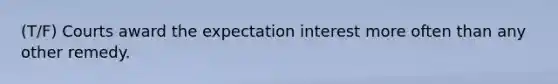 (T/F) Courts award the expectation interest more often than any other remedy.