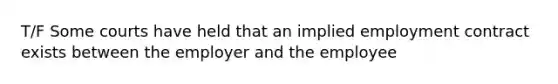 T/F Some courts have held that an implied employment contract exists between the employer and the employee