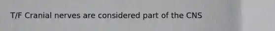 T/F Cranial nerves are considered part of the CNS