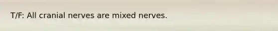 T/F: All cranial nerves are mixed nerves.