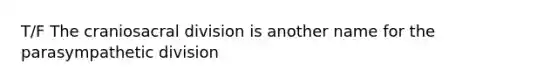 T/F The craniosacral division is another name for the parasympathetic division