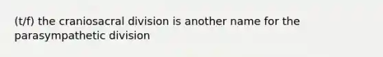 (t/f) the craniosacral division is another name for the parasympathetic division