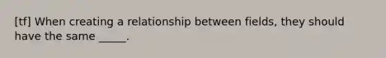 [tf] When creating a relationship between fields, they should have the same _____.