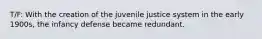 T/F: With the creation of the juvenile justice system in the early 1900s, the infancy defense became redundant.