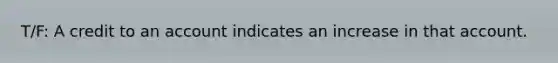 T/F: A credit to an account indicates an increase in that account.