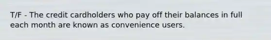 T/F - The credit cardholders who pay off their balances in full each month are known as convenience users.