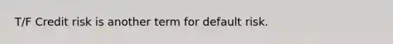 T/F Credit risk is another term for default risk.