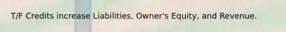 T/F Credits increase Liabilities, Owner's Equity, and Revenue.