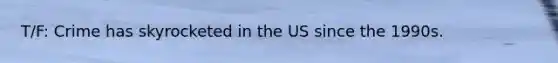 T/F: Crime has skyrocketed in the US since the 1990s.