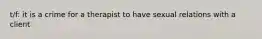 t/f: it is a crime for a therapist to have sexual relations with a client