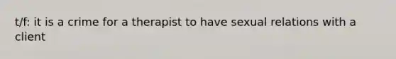 t/f: it is a crime for a therapist to have sexual relations with a client