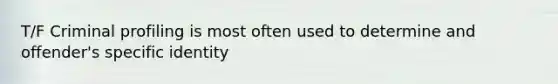 T/F Criminal profiling is most often used to determine and offender's specific identity