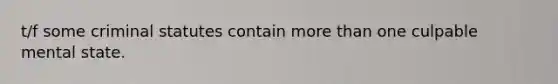 t/f some criminal statutes contain more than one culpable mental state.